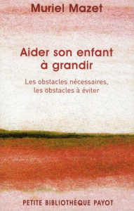 Aider son enfant à grandir. Les obstacles nécessaires, les obstacles à éviter - Mazet Muriel