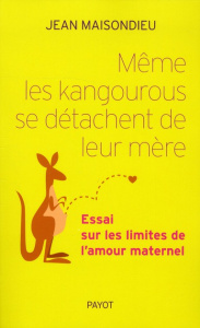 Même les kangourous se détachent de leur mère. Essai sur les limites de l'amour maternel - Maisondieu Jean
