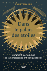 Dans le palais des étoiles. Comment les hommes de la Renaissance ont conquis le ciel - Moller Violet ; Demange Odile