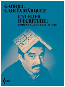 L'Atelier d'écriture. Comment raconter une histoire - Garcia Marquez Gabriel ; Lacroix Alexandre ; Cohen