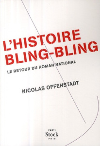 L'histoire bling-bling. Le retour du roman national - Offenstadt Nicolas