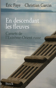 En descendant les fleuves. Carnets de l'Extrême-Orient russe - Faye Eric ; Garcin Christian