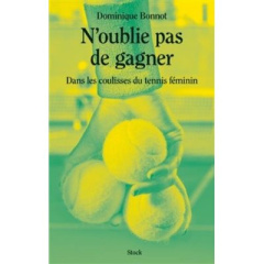 N'oublie pas de gagner. Dans les coulisses du tennis féminin - Bonnot Dominique
