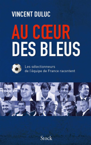 Au coeur des Bleus. Les sélectionneurs de l'équipe de France racontent - Duluc Vincent