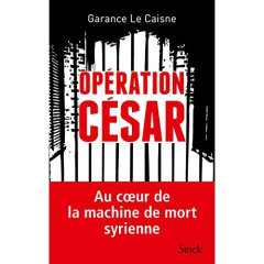 Opération César. Au coeur de la machine de mort syrienne - Le Caisne Garance