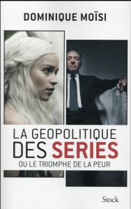 La géopolitique des séries ou le triomphe de la peur - Moïsi Dominique