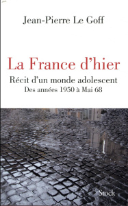 La France d'hier. Récit d'un monde adolescent, des années 1950 à Mai 68 - Le Goff Jean-Pierre