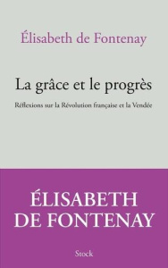 La grâce et le progrès. Réflexions sur la Révolution française et la Vendée - Fontenay Elisabeth de
