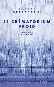 Le crématorium froid. Au pays d'Auschwitz - Debreczeni József ; Royer Clara