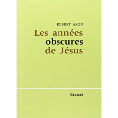 Les années obscures de Jésus - Aron Robert