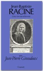 Jean-Baptiste Racine, une vie cornélienne - Giraudoux Jean-Pierre