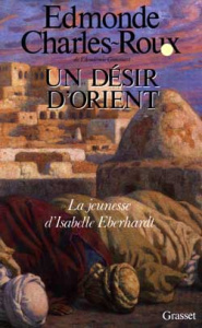 UN DESIR D'ORIENT. Jeunesse d'Isabelle Eberhardt, 1877-1899 - Charles-Roux Edmonde