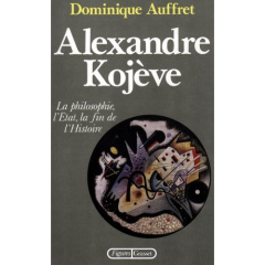Alexandre Kojève. La philosophie, l'État, la fin de l'histoire - Auffret Dominique