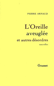 L'oreille aveuglée et autres désordres - Arnaud Pierre