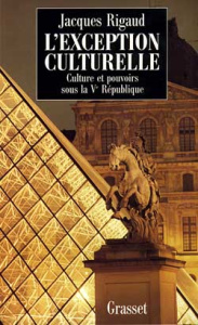 L'exception culturelle. Culture et pouvoirs sous la Ve République - Rigaud Jacques