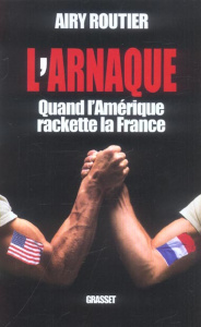 L'arnaque. Quand l'Amérique rackette la France - Routier Airy