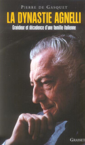 La dynastie Agnelli. Grandeur et décadence d'une famille italienne - Gasquet Pierre de