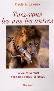Tuez-vous les uns les autres. La vie et la mort chez nos amies les bêtes - Lewino Frédéric