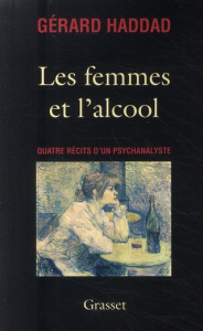 Les femmes et l'alcool. Quatre récits d'un psychanalyste - Haddad Gérard
