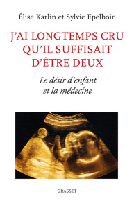 J'ai longtemps cru qu'il suffisait d'être deux. Le désir d'enfant et la médecine - Karlin Elise ; Epelboin Sylvie