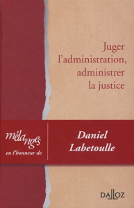Juger l'administration, administrer la justice. Mélanges en l'honneur de Daniel Labetoulle - Abraham Ronny ; Bon Pierre ; Bonichot Jean-Claude