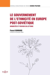 Le gouvernement de l'ethnicité en Europe post-soviétique. Minorités et pouvoir en Lettonie - Bonnard Pascal ; Mink Georges