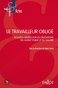 Le travailleur obligé. Regards croisés sur les obligations de l'agent public et du salarié - Zarca Alexis