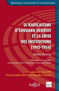 Le radicalisme d'Edouard Herriot et la crise des institutions (1905-1954) - Henning Jérôme ; Larcher Gérard ; Gasparini Eric ;