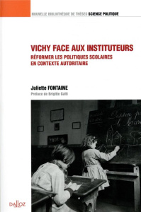 Vichy face aux instituteurs. Réformer les politiques scolaires en contexte autoritaire - Fontaine Juliette ; Gaïti Brigitte