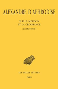 Sur la mixtion et la croissance (de mixtione). Edition bilingue français-grec ancien - ALEXANDRE D'APHRODIS