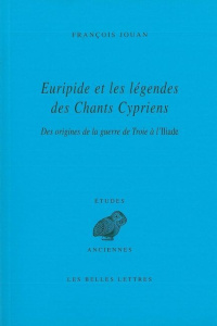Euripide et les légendes des Chants Cypriens. Des origines de la guerre de Troie à l'Iliade - Jouan François