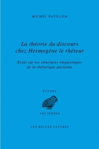 La théorie du discours chez Hermogène le rhéteur. Essai sur les structures linguistiques de la rhéto - Patillon Michel
