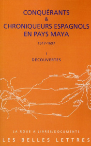 Conquérants & chroniqueurs espagnols en pays Maya (1517-1697). Découvertes - Baldy François