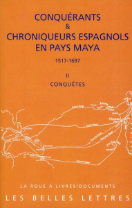 Conquérants & chroniqueurs espagnols en pays Maya (1517-1697). Tome 2, Conquêtes - Baldy François
