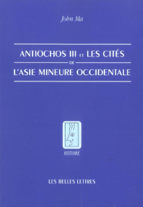 Antiochos III et les cités de l'Asie Mineure occidentale - Ma John ; Bardet Serge
