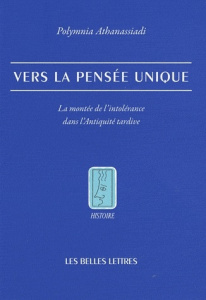 Vers la pensée unique. La montée de l'intolérance dans l'Antiquité tardive - Athanassiadi Polymnia