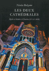 Les deux cathédrales. Mythe et histoire à Chartres (XIe-XXe siècle) - Balzamo Nicolas ; Deforge Bernard