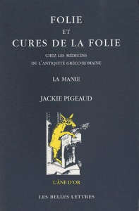 Folie et cures de la folie chez les médecins de l'Antiquité gréco-romaine. La manie, 2e édition - Pigeaud Jackie