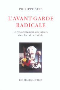 L'Avant-garde radicale. Le renouvellement des valeurs dans l'art du XXe siècle - Sers Philippe