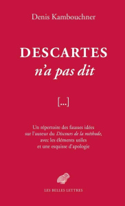 Descartes n'a pas dit. Un répertoire des fausses idées sur l'auteur du Discours de la méthode, avec - Kambouchner Denis