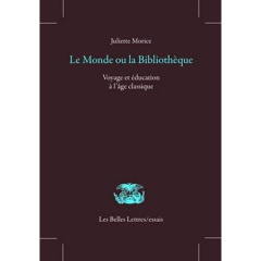 Le monde ou la bibliothèque. Voyage et éducation à l'âge classique - Morice Juliette