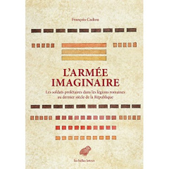 L'armée imaginaire. Les soldats prolétaires dans les légions romaines au dernier siècle de la Républ - Cadiou François