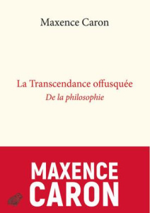 La transcendance offusquée. De la philosophie - Caron Maxence