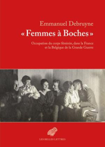 Femmes à boches. Occupation du corps féminin dans la France et la Belgique de la Grande Guerre - Debruyne Emmanuel ; Becker Annette