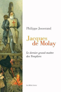 Jacques de Molay. Le dernier grand-maître des templiers - Josserand Philippe