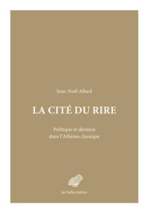 La cité du rire. Politique et dérision dans l'Athènes classique - Allard Jean-Noël