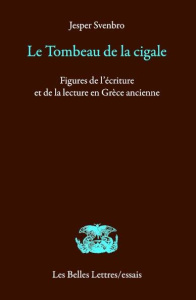 Le tombeau de la cigale. Figures de l'écriture et de la lecture en Grèce ancienne - Svenbro Jesper