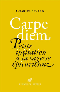 Carpe diem. Petite initiation à la sagesse épicurienne - Senard Charles