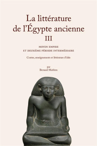 La littérature de l'Egypte ancienne. Volume 3, Moyen empire et deuxième période intermédiaire - Cont - Mathieu Bernard