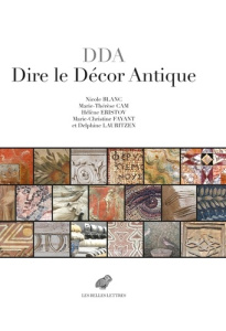 DDA Dire le décor antique. Textes grecs et lation au miroir des relia (IIe s. av.-VIIIe s. J.-C.) - Blanc Nicole ; Cam Marie-Thérèse ; Eristov Hélène